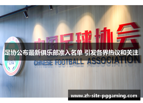 足协公布最新俱乐部准入名单 引发各界热议和关注 足协公布最新俱乐部准入名单 引发各界热议和关注