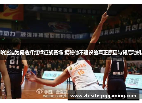 哈达迪为何选择继续征战赛场 揭秘他不退役的真正原因与背后动机 哈达迪为何选择继续征战赛场 揭秘他不退役的真正原因与背后动机