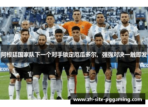 阿根廷国家队下一个对手锁定厄瓜多尔,强强对决一触即发 阿根廷国家队下一个对手锁定厄瓜多尔,强强对决一触即发