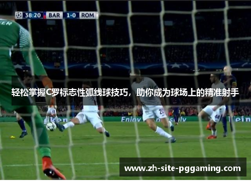 轻松掌握C罗标志性弧线球技巧,助你成为球场上的精准射手 轻松掌握C罗标志性弧线球技巧,助你成为球场上的精准射手