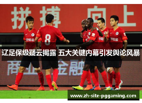 辽足保级疑云揭露 五大关键内幕引发舆论风暴 辽足保级疑云揭露 五大关键内幕引发舆论风暴