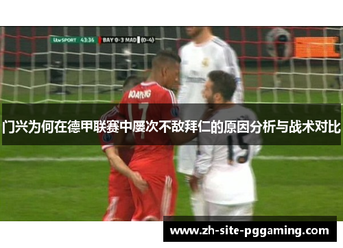 门兴为何在德甲联赛中屡次不敌拜仁的原因分析与战术对比 门兴为何在德甲联赛中屡次不敌拜仁的原因分析与战术对比