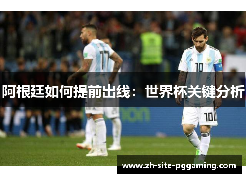 阿根廷如何提前出线:世界杯关键分析 阿根廷如何提前出线:世界杯关键分析