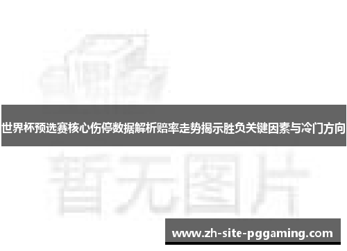 世界杯预选赛核心伤停数据解析赔率走势揭示胜负关键因素与冷门方向 世界杯预选赛核心伤停数据解析赔率走势揭示胜负关键因素与冷门方向