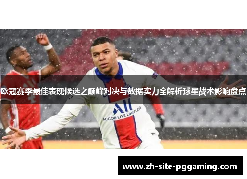 欧冠赛季最佳表现候选之巅峰对决与数据实力全解析球星战术影响盘点 欧冠赛季最佳表现候选之巅峰对决与数据实力全解析球星战术影响盘点