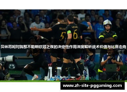 贝林厄姆对阵那不勒斯欧冠之夜的决定性作用深度解析战术价值与比赛走向 贝林厄姆对阵那不勒斯欧冠之夜的决定性作用深度解析战术价值与比赛走向