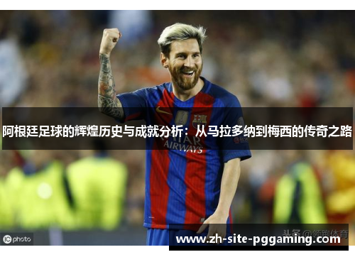 阿根廷足球的辉煌历史与成就分析:从马拉多纳到梅西的传奇之路 阿根廷足球的辉煌历史与成就分析:从马拉多纳到梅西的传奇之路