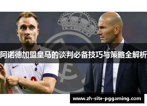 阿诺德加盟皇马的谈判必备技巧与策略全解析 阿诺德加盟皇马的谈判必备技巧与策略全解析