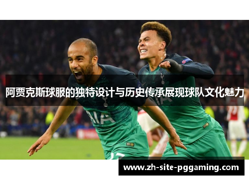 阿贾克斯球服的独特设计与历史传承展现球队文化魅力