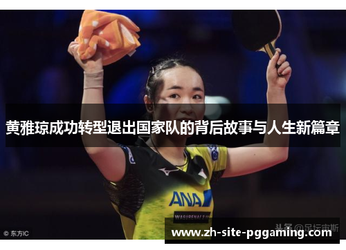 黄雅琼成功转型退出国家队的背后故事与人生新篇章 黄雅琼成功转型退出国家队的背后故事与人生新篇章