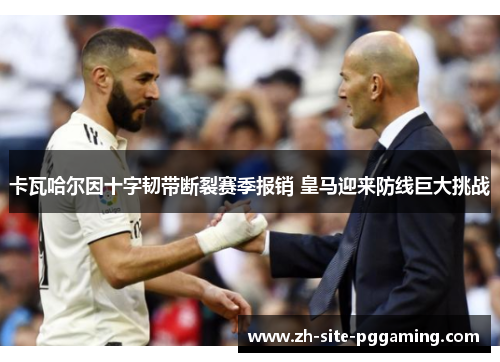 卡瓦哈尔因十字韧带断裂赛季报销 皇马迎来防线巨大挑战 卡瓦哈尔因十字韧带断裂赛季报销 皇马迎来防线巨大挑战