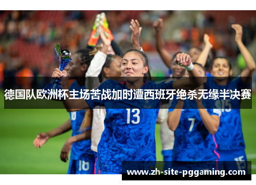 德国队欧洲杯主场苦战加时遭西班牙绝杀无缘半决赛 德国队欧洲杯主场苦战加时遭西班牙绝杀无缘半决赛